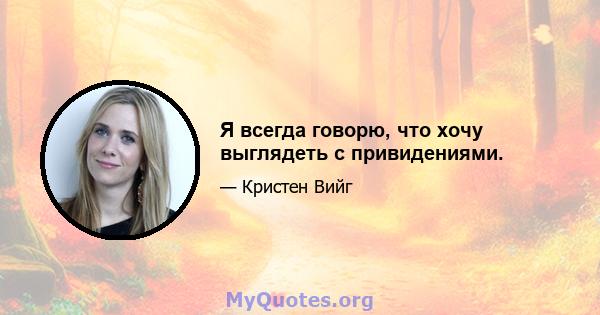 Я всегда говорю, что хочу выглядеть с привидениями.