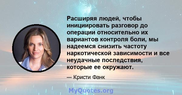 Расширяя людей, чтобы инициировать разговор до операции относительно их вариантов контроля боли, мы надеемся снизить частоту наркотической зависимости и все неудачные последствия, которые ее окружают.