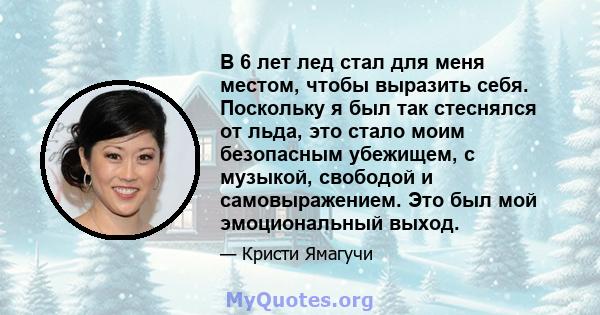 В 6 лет лед стал для меня местом, чтобы выразить себя. Поскольку я был так стеснялся от льда, это стало моим безопасным убежищем, с музыкой, свободой и самовыражением. Это был мой эмоциональный выход.