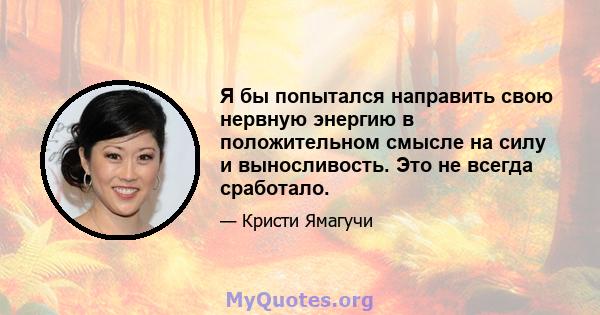 Я бы попытался направить свою нервную энергию в положительном смысле на силу и выносливость. Это не всегда сработало.