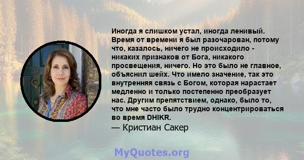 Иногда я слишком устал, иногда ленивый. Время от времени я был разочарован, потому что, казалось, ничего не происходило - никаких признаков от Бога, никакого просвещения, ничего. Но это было не главное, объяснил шейх.