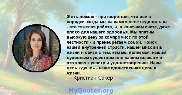 Жить ложью - притворяться, что все в порядке, когда мы на самом деле недовольны - это тяжелая работа, и, в конечном счете, даже плохо для нашего здоровья. Мы платим высокую цену за компромисс по этой честности - и