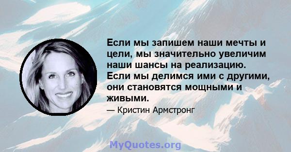 Если мы запишем наши мечты и цели, мы значительно увеличим наши шансы на реализацию. Если мы делимся ими с другими, они становятся мощными и живыми.