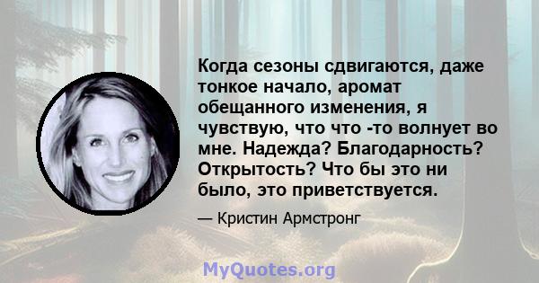 Когда сезоны сдвигаются, даже тонкое начало, аромат обещанного изменения, я чувствую, что что -то волнует во мне. Надежда? Благодарность? Открытость? Что бы это ни было, это приветствуется.