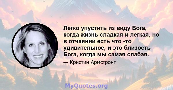 Легко упустить из виду Бога, когда жизнь сладкая и легкая, но в отчаянии есть что -то удивительное, и это близость Бога, когда мы самая слабая.