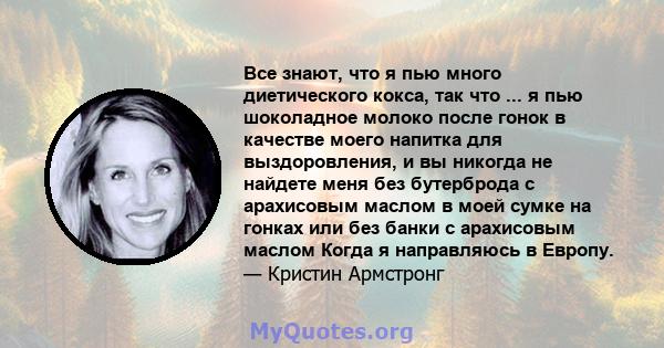 Все знают, что я пью много диетического кокса, так что ... я пью шоколадное молоко после гонок в качестве моего напитка для выздоровления, и вы никогда не найдете меня без бутерброда с арахисовым маслом в моей сумке на