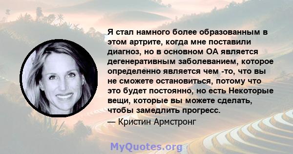 Я стал намного более образованным в этом артрите, когда мне поставили диагноз, но в основном ОА является дегенеративным заболеванием, которое определенно является чем -то, что вы не сможете остановиться, потому что это