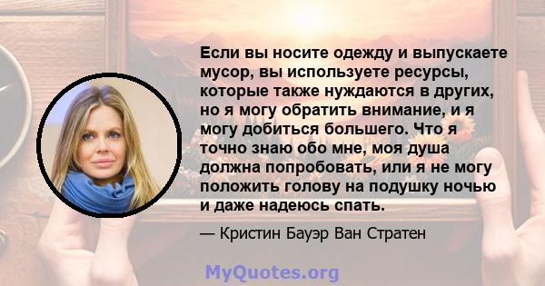 Если вы носите одежду и выпускаете мусор, вы используете ресурсы, которые также нуждаются в других, но я могу обратить внимание, и я могу добиться большего. Что я точно знаю обо мне, моя душа должна попробовать, или я