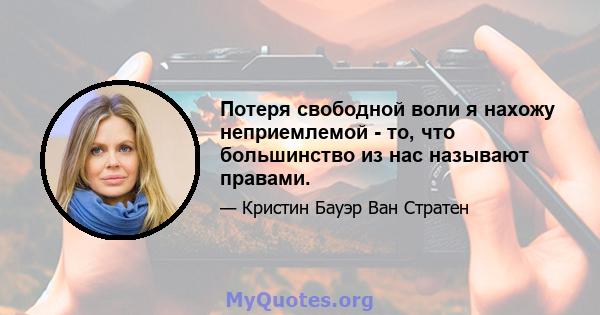 Потеря свободной воли я нахожу неприемлемой - то, что большинство из нас называют правами.