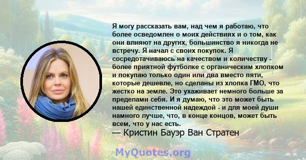 Я могу рассказать вам, над чем я работаю, что более осведомлен о моих действиях и о том, как они влияют на других, большинство я никогда не встречу. Я начал с своих покупок. Я сосредотачиваюсь на качеством и количеству