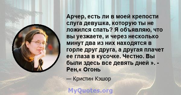 Арчер, есть ли в моей крепости слуга девушка, которую ты не ложился спать? Я объявляю, что вы уезжаете, и через несколько минут два из них находятся в горле друг друга, а другая плачет ее глаза в кусочке. Честно. Вы