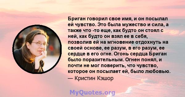 Бриган говорил свое имя, и он посылал ей чувство. Это была мужество и сила, а также что -то еще, как будто он стоял с ней, как будто он взял ее в себя, позволив ей на мгновение отдохнуть на своей основе, ее разум, в его 