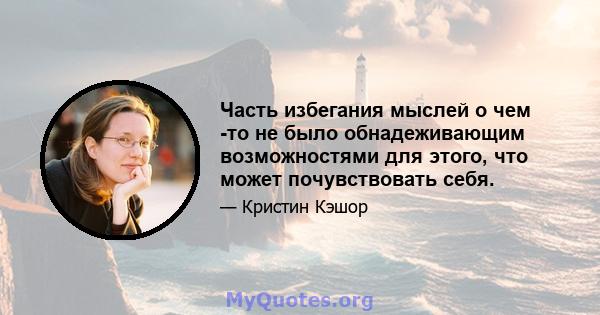 Часть избегания мыслей о чем -то не было обнадеживающим возможностями для этого, что может почувствовать себя.