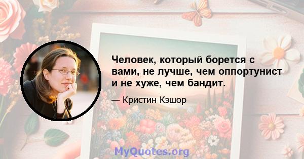 Человек, который борется с вами, не лучше, чем оппортунист и не хуже, чем бандит.