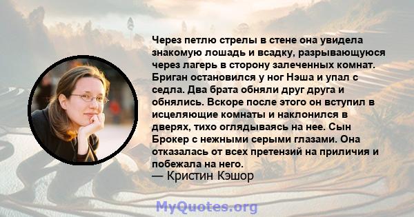 Через петлю стрелы в стене она увидела знакомую лошадь и всадку, разрывающуюся через лагерь в сторону залеченных комнат. Бриган остановился у ног Нэша и упал с седла. Два брата обняли друг друга и обнялись. Вскоре после 