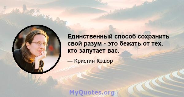 Единственный способ сохранить свой разум - это бежать от тех, кто запутает вас.