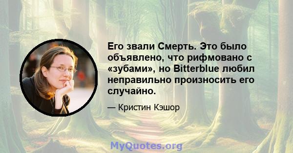 Его звали Смерть. Это было объявлено, что рифмовано с «зубами», но Bitterblue любил неправильно произносить его случайно.