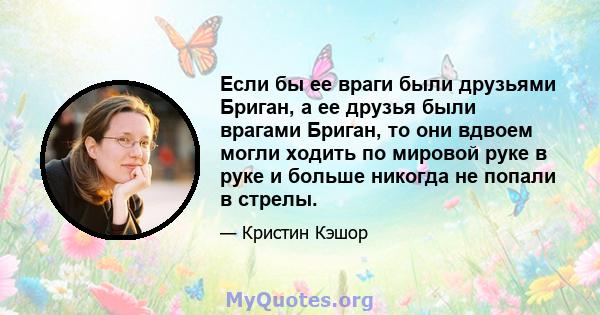 Если бы ее враги были друзьями Бриган, а ее друзья были врагами Бриган, то они вдвоем могли ходить по мировой руке в руке и больше никогда не попали в стрелы.