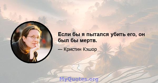 Если бы я пытался убить его, он был бы мертв.