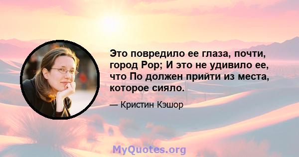 Это повредило ее глаза, почти, город Рор; И это не удивило ее, что По должен прийти из места, которое сияло.