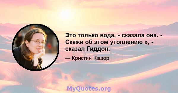 Это только вода, - сказала она. - Скажи об этом утоплению », - сказал Гиддон.