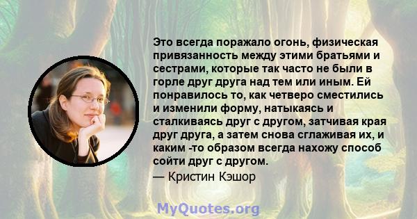 Это всегда поражало огонь, физическая привязанность между этими братьями и сестрами, которые так часто не были в горле друг друга над тем или иным. Ей понравилось то, как четверо сместились и изменили форму, натыкаясь и 