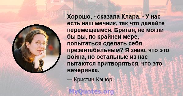 Хорошо, - сказала Клара. - У нас есть наш мечник, так что давайте перемещаемся. Бриган, не могли бы вы, по крайней мере, попытаться сделать себя презентабельным? Я знаю, что это война, но остальные из нас пытаются