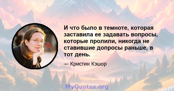 И что было в темноте, которая заставила ее задавать вопросы, которые пролили, никогда не ставившие допросы раньше, в тот день.