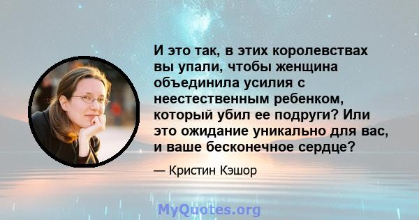 И это так, в этих королевствах вы упали, чтобы женщина объединила усилия с неестественным ребенком, который убил ее подруги? Или это ожидание уникально для вас, и ваше бесконечное сердце?