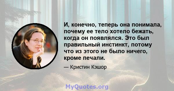 И, конечно, теперь она понимала, почему ее тело хотело бежать, когда он появлялся. Это был правильный инстинкт, потому что из этого не было ничего, кроме печали.