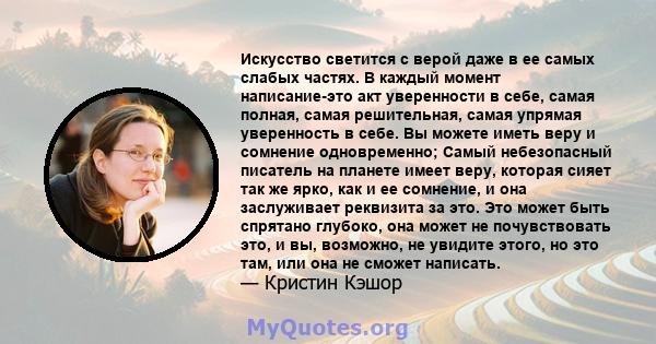 Искусство светится с верой даже в ее самых слабых частях. В каждый момент написание-это акт уверенности в себе, самая полная, самая решительная, самая упрямая уверенность в себе. Вы можете иметь веру и сомнение