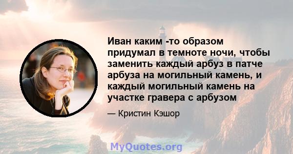 Иван каким -то образом придумал в темноте ночи, чтобы заменить каждый арбуз в патче арбуза на могильный камень, и каждый могильный камень на участке гравера с арбузом