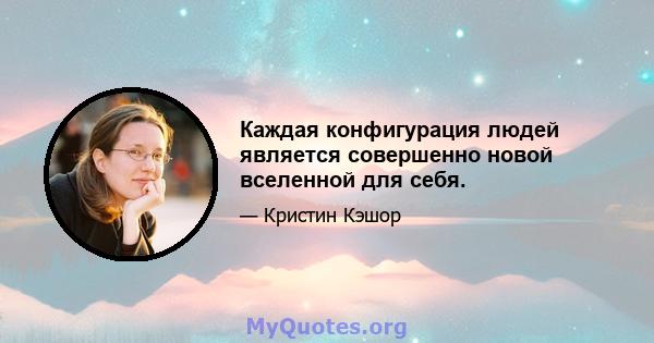 Каждая конфигурация людей является совершенно новой вселенной для себя.