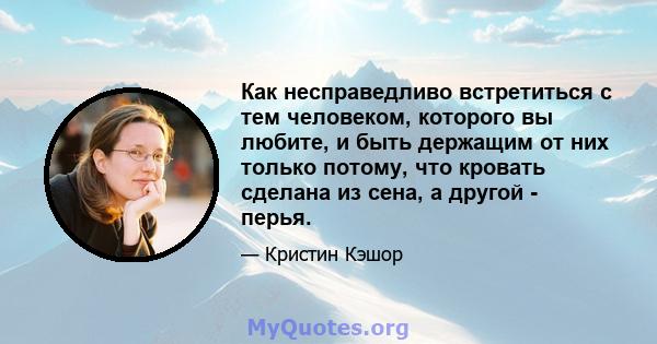 Как несправедливо встретиться с тем человеком, которого вы любите, и быть держащим от них только потому, что кровать сделана из сена, а другой - перья.