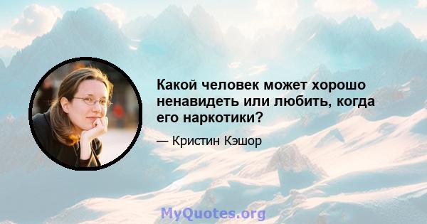 Какой человек может хорошо ненавидеть или любить, когда его наркотики?