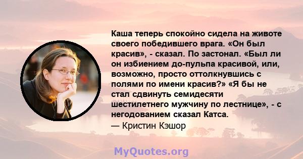 Каша теперь спокойно сидела на животе своего победившего врага. «Он был красив», - сказал. По застонал. «Был ли он избиением до-пульпа красивой, или, возможно, просто оттолкнувшись с полями по имени красив?» «Я бы не