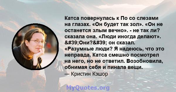 Катса повернулась к По со слезами на глазах. «Он будет так зол». «Он не останется злым вечно». - не так ли? сказала она. «Люди иногда делают». 'Они?' он сказал. «Разумные люди? Я надеюсь, что это неправда. Катса 