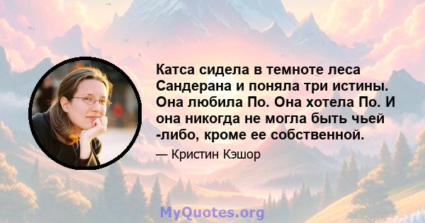 Катса сидела в темноте леса Сандерана и поняла три истины. Она любила По. Она хотела По. И она никогда не могла быть чьей -либо, кроме ее собственной.