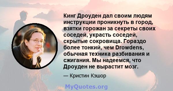 Кинг Дроуден дал своим людям инструкции проникнуть в город, взятки горожан за секреты своих соседей, украсть соседей, скрытые сокровища. Гораздо более тонкий, чем Drowdens, обычная техника разбивания и сжигания. Мы