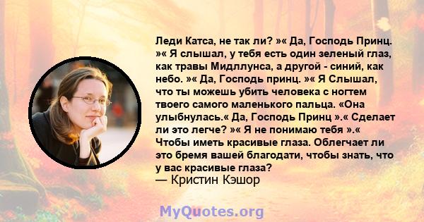 Леди Катса, не так ли? »« Да, Господь Принц. »« Я слышал, у тебя есть один зеленый глаз, как травы Мидллунса, а другой - синий, как небо. »« Да, Господь принц. »« Я Слышал, что ты можешь убить человека с ногтем твоего