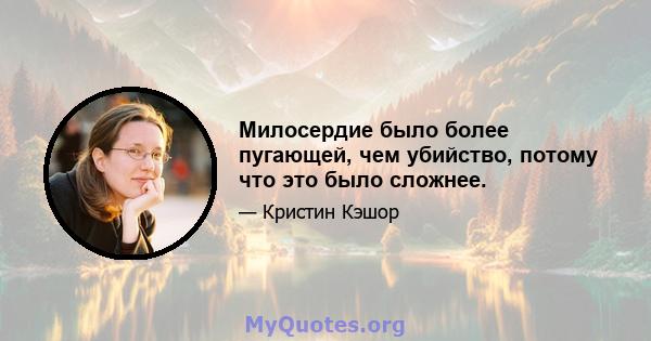 Милосердие было более пугающей, чем убийство, потому что это было сложнее.