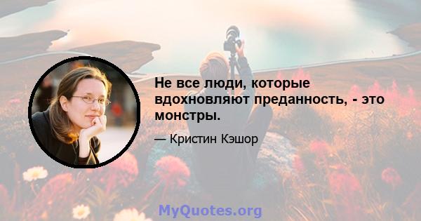 Не все люди, которые вдохновляют преданность, - это монстры.