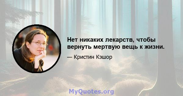 Нет никаких лекарств, чтобы вернуть мертвую вещь к жизни.