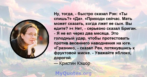 Ну, тогда, - быстро сказал Рэн: «Ты спишь?» «Да». «Приходи сейчас. Мать может сказать, когда лжет ее сын. Вы едите? »« Нет, - серьезно сказал Бриган. - Я не ел через два месяца. Это голодный удар, чтобы протестовать