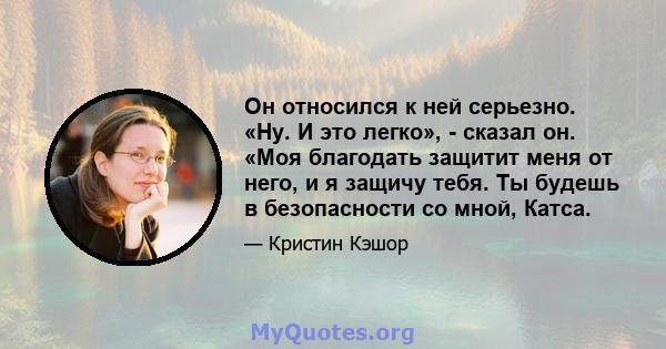 Он относился к ней серьезно. «Ну. И это легко», - сказал он. «Моя благодать защитит меня от него, и я защичу тебя. Ты будешь в безопасности со мной, Катса.