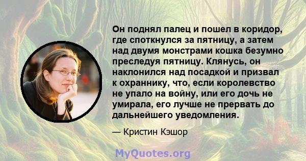 Он поднял палец и пошел в коридор, где споткнулся за пятницу, а затем над двумя монстрами кошка безумно преследуя пятницу. Клянусь, он наклонился над посадкой и призвал к охраннику, что, если королевство не упало на