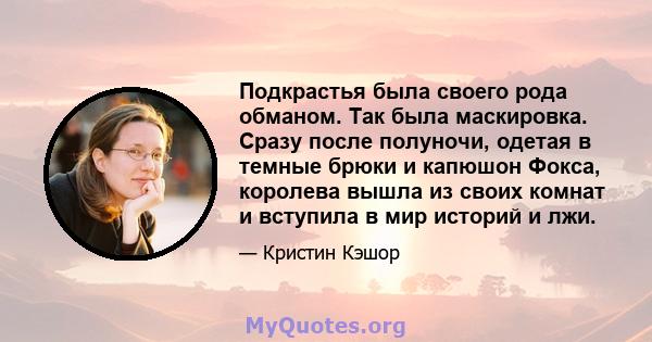 Подкрастья была своего рода обманом. Так была маскировка. Сразу после полуночи, одетая в темные брюки и капюшон Фокса, королева вышла из своих комнат и вступила в мир историй и лжи.