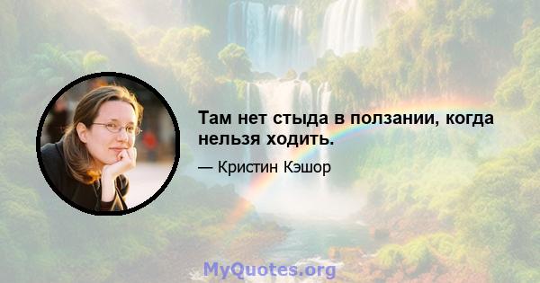 Там нет стыда в ползании, когда нельзя ходить.