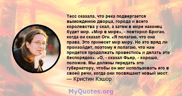 Тесс сказала, что река подвергается вымождению дворца, города и всего королевства у скал, а затем в мире наконец будет мир. «Мир в мире», - повторил Бриган, когда он сказал Огн. «Я полагаю, что она права. Это принесет