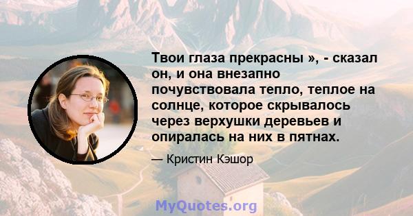 Твои глаза прекрасны », - сказал он, и она внезапно почувствовала тепло, теплое на солнце, которое скрывалось через верхушки деревьев и опиралась на них в пятнах.